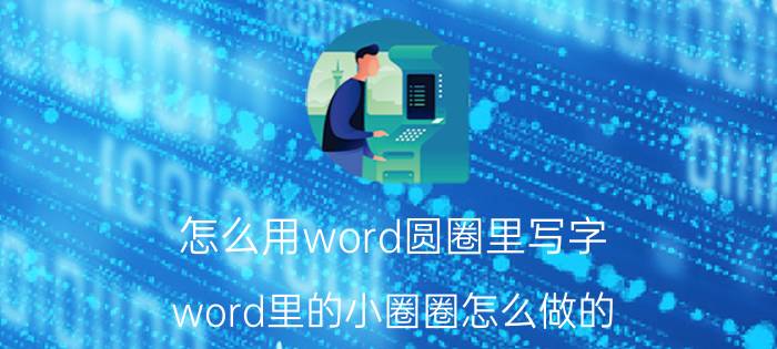 怎么用word圆圈里写字 word里的小圈圈怎么做的？